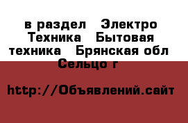  в раздел : Электро-Техника » Бытовая техника . Брянская обл.,Сельцо г.